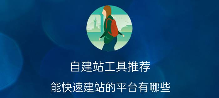 自建站工具推荐 能快速建站的平台有哪些？